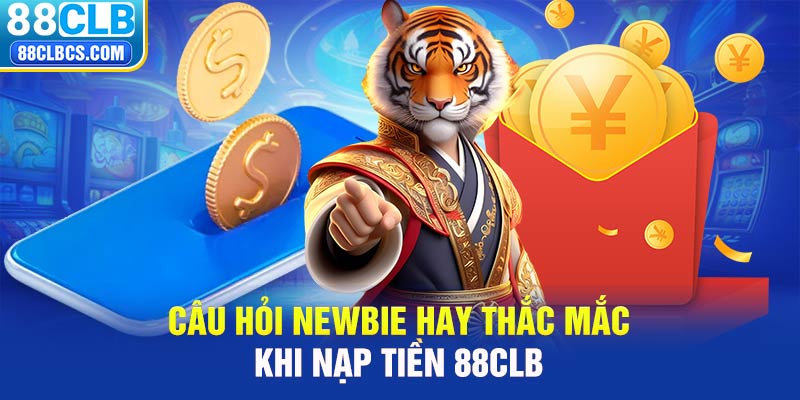 Câu hỏi newbie hay thắc mắc khi nạp tiền 88CLB