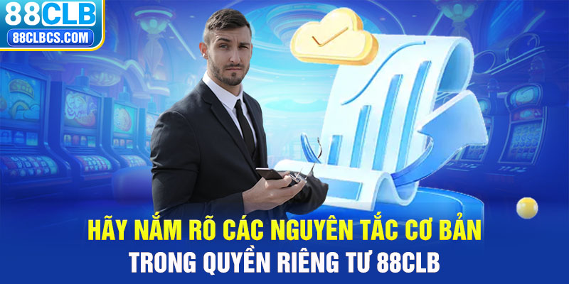 Hãy nắm rõ các nguyên tắc cơ bản trong quyền riêng tư 88CLB