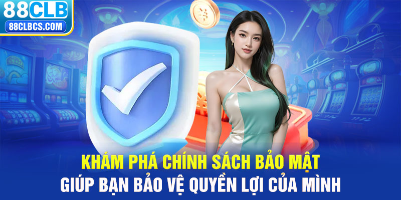 Khám phá chính sách bảo mật giúp bạn bảo vệ quyền lợi của mình