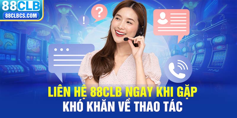 Liên hệ 88CLB ngay khi gặp khó khăn khi bước vào nhà cái