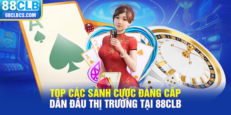 Top các sảnh cược đẳng cấp dẫn đầu thị trường tại 88CLB