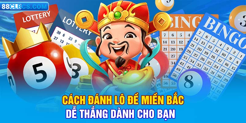 Cách đánh lô đề miền Bắc dễ thắng dành cho bạn